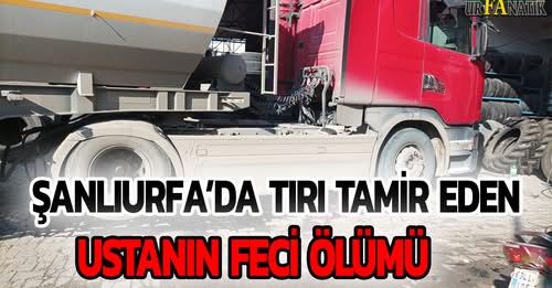 Şanlıurfa’da Tırı Tamir Eden Ustanın Feci Ölümü